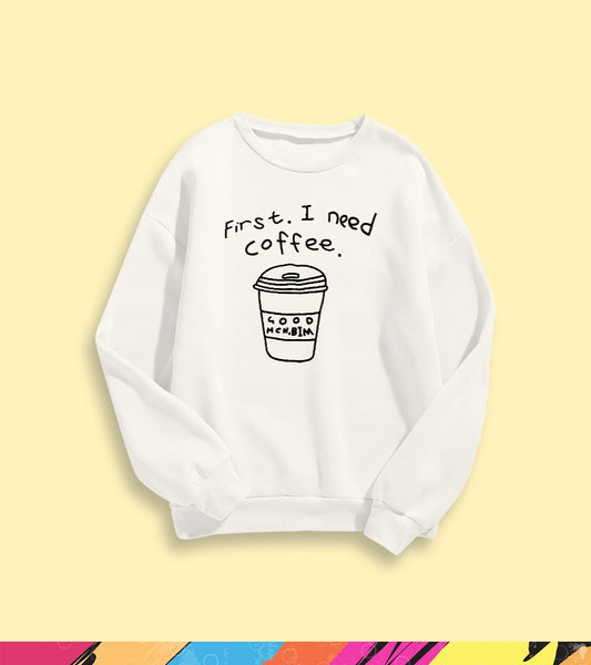 FIRST I NEED A COFFEE SWEATSHIRT - teehoodie.co